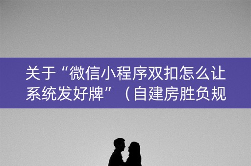关于“微信小程序双扣怎么让系统发好牌”（自建房胜负规律)