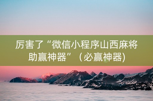 厉害了“微信小程序山西麻将助赢神器”（必赢神器)