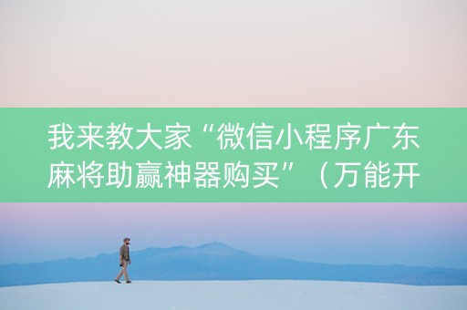 我来教大家“微信小程序广东麻将助赢神器购买”（万能开挂器)