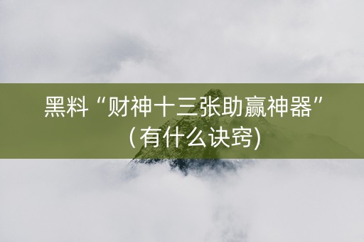 黑料“财神十三张助赢神器”（有什么诀窍)