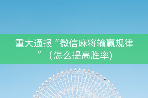 重大通报“微信麻将输赢规律”（怎么提高胜率)
