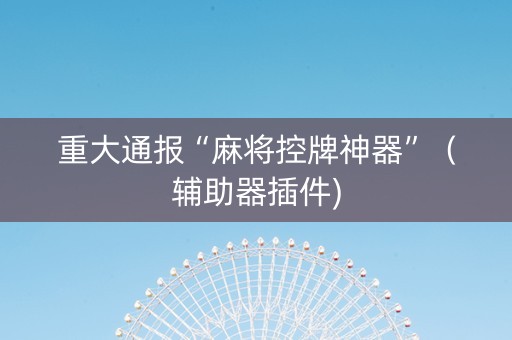 重大通报“麻将控牌神器”（辅助器插件)