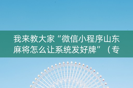 我来教大家“微信小程序山东麻将怎么让系统发好牌”（专用神器)