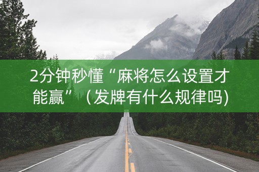 2分钟秒懂“麻将怎么设置才能赢”（发牌有什么规律吗)
