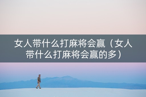 女人带什么打麻将会赢（女人带什么打麻将会赢的多）