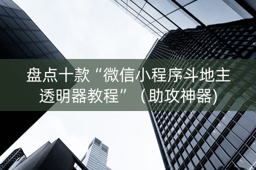 盘点十款“微信小程序斗地主透明器教程”（助攻神器)