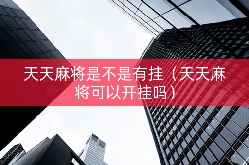 天天麻将是不是有挂（天天麻将可以开挂吗）