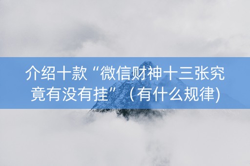 介绍十款“微信财神十三张究竟有没有挂”（有什么规律)