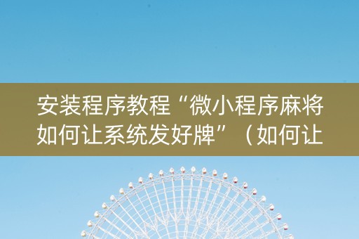 安装程序教程“微小程序麻将如何让系统发好牌”（如何让系统发好牌)