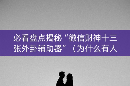 必看盘点揭秘“微信财神十三张外卦辅助器”（为什么有人一直赢)