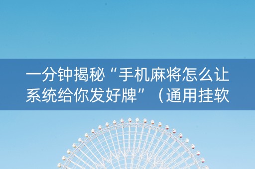 一分钟揭秘“手机麻将怎么让系统给你发好牌”（通用挂软件多少钱)
