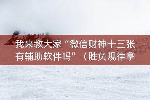 我来教大家“微信财神十三张有辅助软件吗”（胜负规律拿好牌)