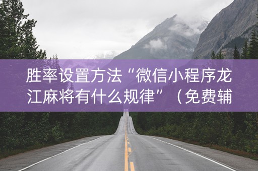 胜率设置方法“微信小程序龙江麻将有什么规律”（免费辅助)