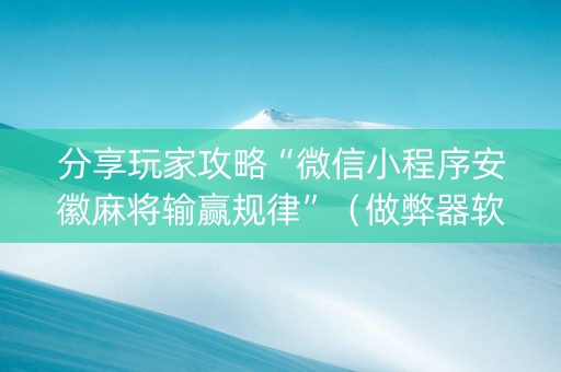 分享玩家攻略“微信小程序安徽麻将输赢规律”（做弊器软件下载)