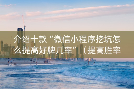 介绍十款“微信小程序挖坑怎么提高好牌几率”（提高胜率技巧)