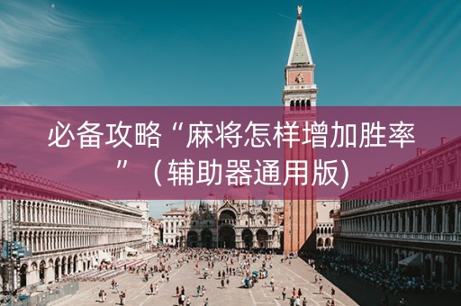 必备攻略“麻将怎样增加胜率”（辅助器通用版)