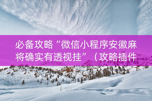必备攻略“微信小程序安徽麻将确实有透视挂”（攻略插件)
