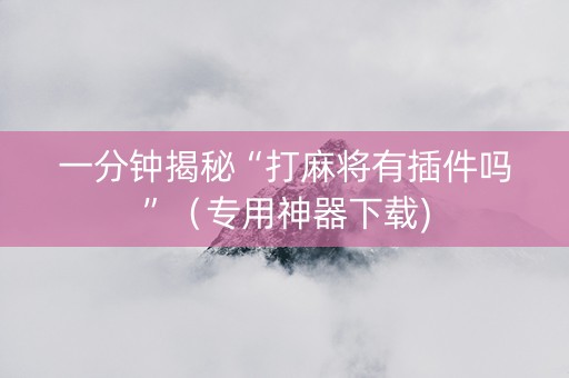 一分钟揭秘“打麻将有插件吗”（专用神器下载)