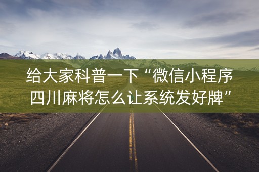 给大家科普一下“微信小程序四川麻将怎么让系统发好牌”（输赢规律)