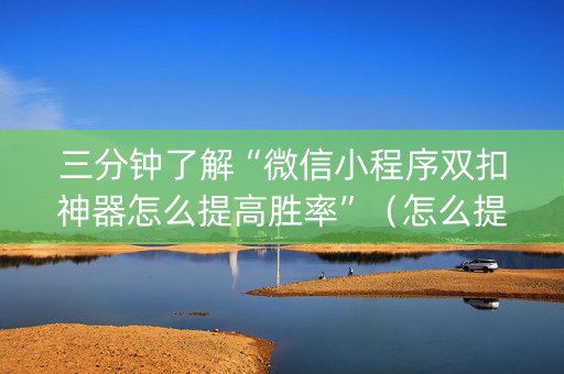 三分钟了解“微信小程序双扣神器怎么提高胜率”（怎么提高胜率)