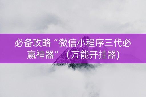 必备攻略“微信小程序三代必赢神器”（万能开挂器)