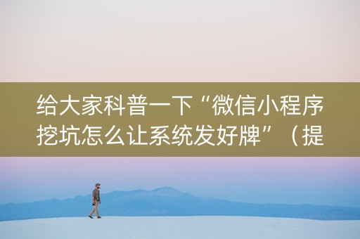 给大家科普一下“微信小程序挖坑怎么让系统发好牌”（提高胜率技巧)