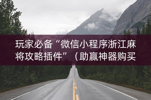 玩家必备“微信小程序浙江麻将攻略插件”（助赢神器购买)
