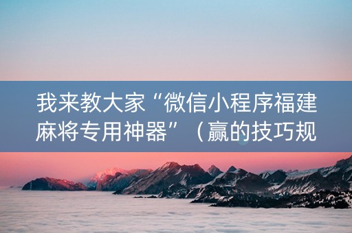 我来教大家“微信小程序福建麻将专用神器”（赢的技巧规律)