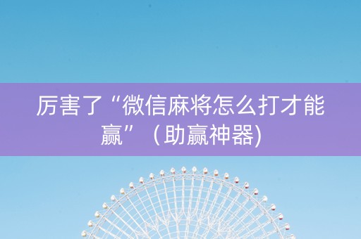 厉害了“微信麻将怎么打才能赢”（助赢神器)