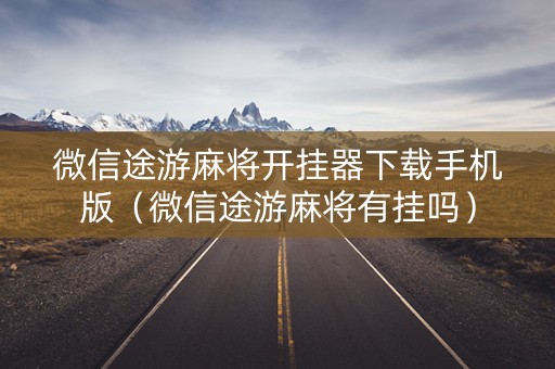 微信途游麻将开挂器下载手机版（微信途游麻将有挂吗）