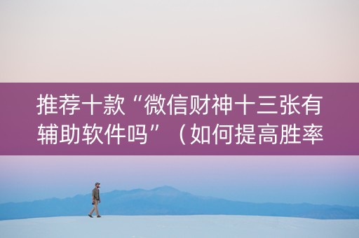 推荐十款“微信财神十三张有辅助软件吗”（如何提高胜率)
