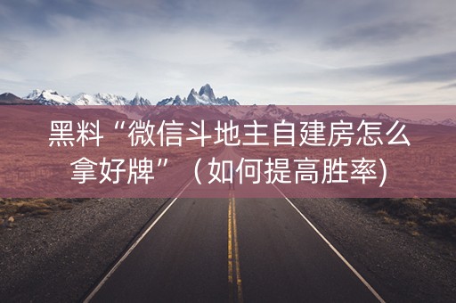 黑料“微信斗地主自建房怎么拿好牌”（如何提高胜率)