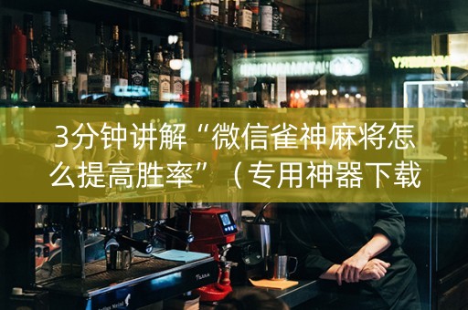 3分钟讲解“微信雀神麻将怎么提高胜率”（专用神器下载)