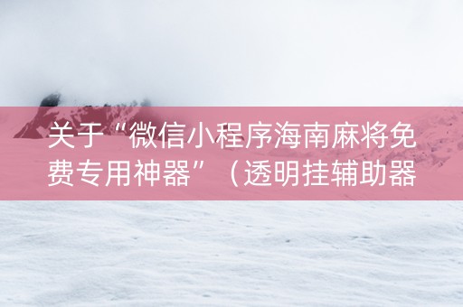 关于“微信小程序海南麻将免费专用神器”（透明挂辅助器)