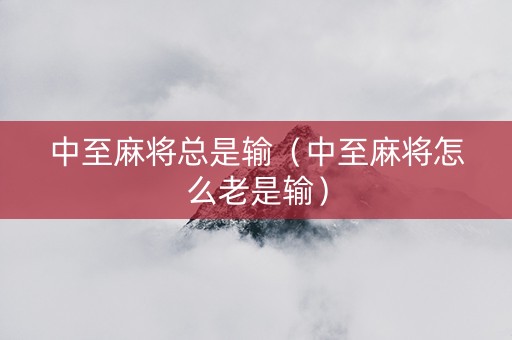 中至麻将总是输（中至麻将怎么老是输）