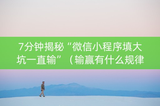 7分钟揭秘“微信小程序填大坑一直输”（输赢有什么规律)