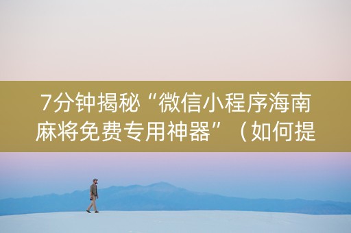 7分钟揭秘“微信小程序海南麻将免费专用神器”（如何提高胜率)