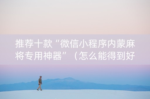推荐十款“微信小程序内蒙麻将专用神器”（怎么能得到好牌)