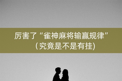 厉害了“雀神麻将输赢规律”（究竟是不是有挂)