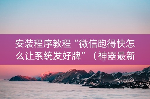安装程序教程“微信跑得快怎么让系统发好牌”（神器最新免费)