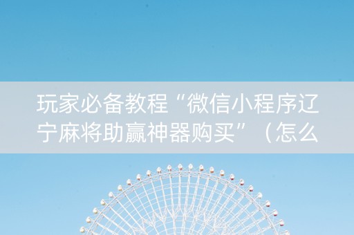 玩家必备教程“微信小程序辽宁麻将助赢神器购买”（怎么让系统给自己好牌)