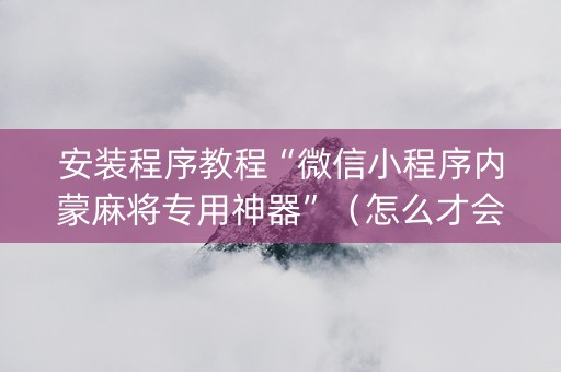 安装程序教程“微信小程序内蒙麻将专用神器”（怎么才会赢)