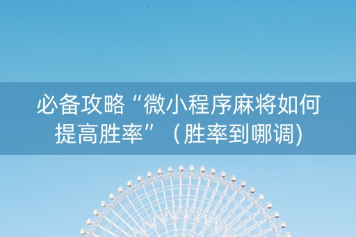 必备攻略“微小程序麻将如何提高胜率”（胜率到哪调)