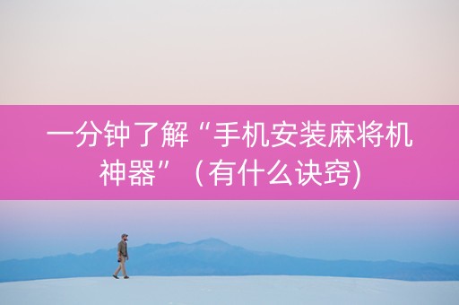 一分钟了解“手机安装麻将机神器”（有什么诀窍)