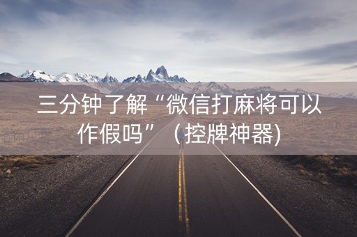 三分钟了解“微信打麻将可以作假吗”（控牌神器)