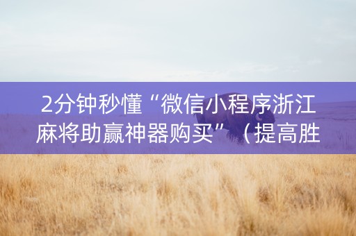 2分钟秒懂“微信小程序浙江麻将助赢神器购买”（提高胜率软件)