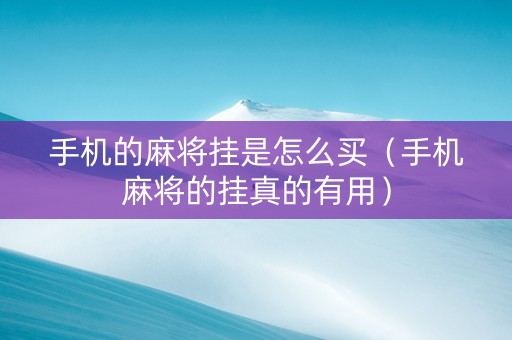 手机的麻将挂是怎么买（手机麻将的挂真的有用）