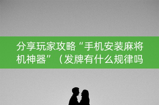 分享玩家攻略“手机安装麻将机神器”（发牌有什么规律吗)
