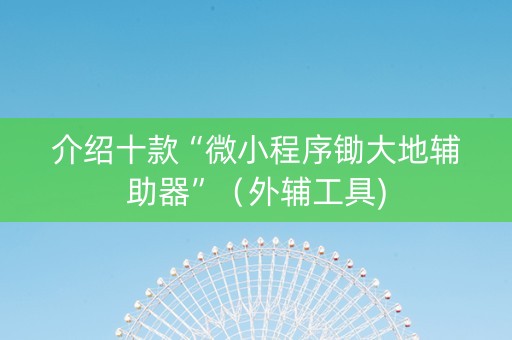 介绍十款“微小程序锄大地辅助器”（外辅工具)