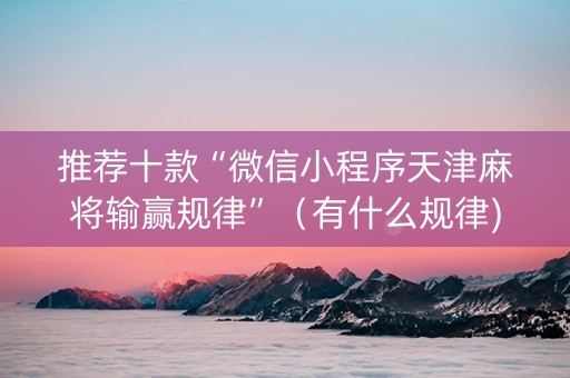 推荐十款“微信小程序天津麻将输赢规律”（有什么规律)